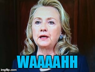 WAAAAHH | image tagged in hillary | made w/ Imgflip meme maker