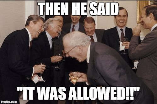 Laughing Men In Suits Meme | THEN HE SAID "IT WAS ALLOWED!!" | image tagged in memes,laughing men in suits | made w/ Imgflip meme maker