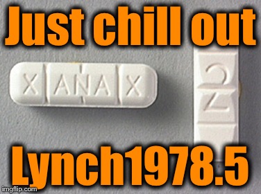 Just chill out Lynch1978.5 | made w/ Imgflip meme maker