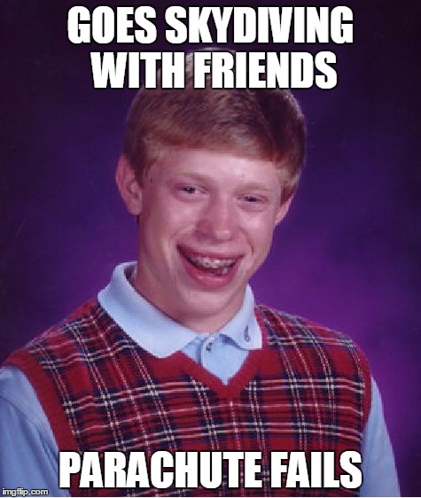 Bad Luck Brian Meme | GOES SKYDIVING WITH FRIENDS; PARACHUTE FAILS | image tagged in memes,bad luck brian | made w/ Imgflip meme maker
