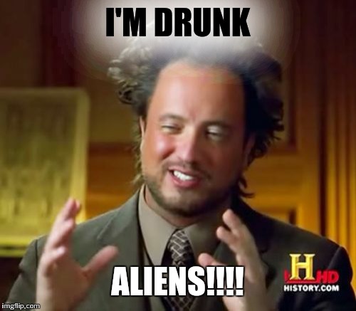 Ancient Aliens | I'M DRUNK; ALIENS!!!! | image tagged in memes,ancient aliens | made w/ Imgflip meme maker
