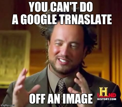 Ancient Aliens Meme | YOU CAN'T DO A GOOGLE TRNASLATE; OFF AN IMAGE | image tagged in memes,ancient aliens | made w/ Imgflip meme maker