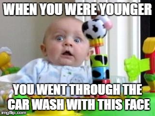 admit it | WHEN YOU WERE YOUNGER; YOU WENT THROUGH THE CAR WASH WITH THIS FACE | image tagged in scared baby 2 | made w/ Imgflip meme maker
