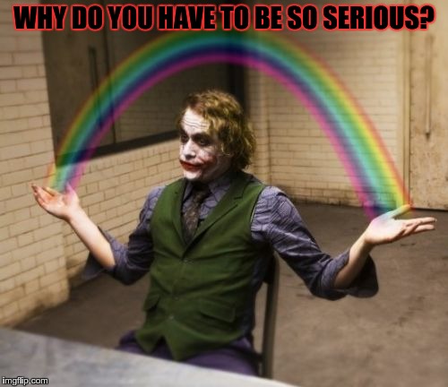 Joker tranquility | WHY DO YOU HAVE TO BE SO SERIOUS? | image tagged in memes,joker rainbow hands | made w/ Imgflip meme maker