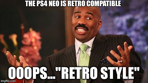 Steve Harvey | THE PS4 NEO IS RETRO COMPATIBLE; OOOPS..."RETRO STYLE" | image tagged in memes,steve harvey | made w/ Imgflip meme maker