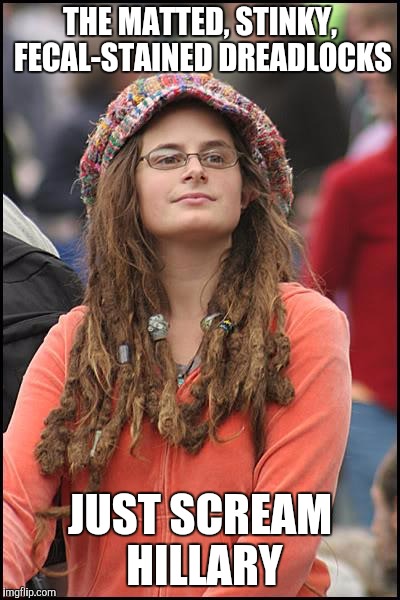 College Liberal | THE MATTED, STINKY, FECAL-STAINED DREADLOCKS; JUST SCREAM HILLARY | image tagged in memes,college liberal | made w/ Imgflip meme maker