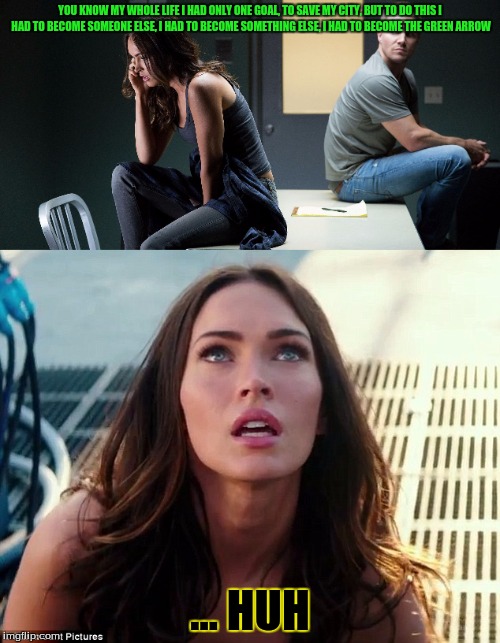 Arrow mutant ninja turtles.. wait huh | YOU KNOW MY WHOLE LIFE I HAD ONLY ONE GOAL, TO SAVE MY CITY, BUT TO DO THIS I HAD TO BECOME SOMEONE ELSE, I HAD TO BECOME SOMETHING ELSE, I HAD TO BECOME THE GREEN ARROW; ... HUH | image tagged in stephen amell,megan fox,tmnt,arrow | made w/ Imgflip meme maker