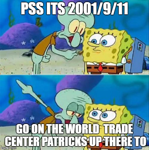 Talk To Spongebob Meme | PSS ITS 2001/9/11; GO ON THE WORLD
 TRADE CENTER PATRICKS UP THERE TO | image tagged in memes,talk to spongebob | made w/ Imgflip meme maker