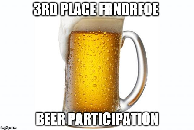 3RD PLACE FRNDRFOE; BEER PARTICIPATION | made w/ Imgflip meme maker