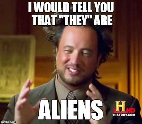 Ancient Aliens Meme | I WOULD TELL YOU THAT "THEY"
ARE ALIENS | image tagged in memes,ancient aliens | made w/ Imgflip meme maker