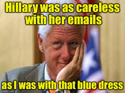 smiling bill clinton | Hillary was as careless with her emails; as I was with that blue dress | image tagged in smiling bill clinton | made w/ Imgflip meme maker
