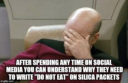 Captain Picard Facepalm Meme | AFTER SPENDING ANY TIME ON SOCIAL MEDIA YOU CAN UNDERSTAND WHY THEY NEED TO WRITE "DO NOT EAT" ON SILICA PACKETS | image tagged in memes,captain picard facepalm | made w/ Imgflip meme maker