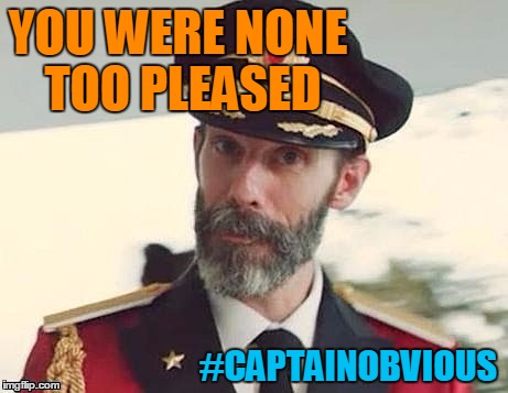 Captain Obvious | YOU WERE NONE TOO PLEASED #CAPTAINOBVIOUS | image tagged in captain obvious | made w/ Imgflip meme maker