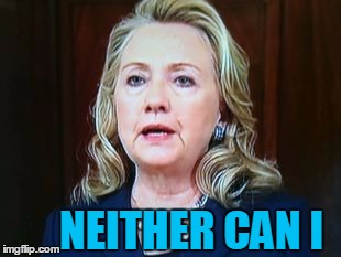NEITHER CAN I | image tagged in hillary | made w/ Imgflip meme maker