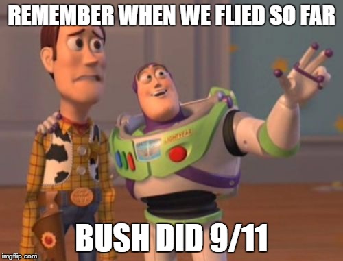 X, X Everywhere Meme | REMEMBER WHEN WE FLIED SO FAR; BUSH DID 9/11 | image tagged in memes,x x everywhere | made w/ Imgflip meme maker