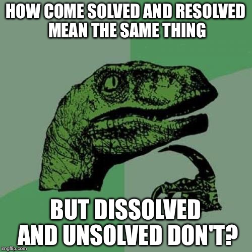 Philosoraptor | HOW COME SOLVED AND RESOLVED MEAN THE SAME THING; BUT DISSOLVED AND UNSOLVED DON'T? | image tagged in memes,philosoraptor | made w/ Imgflip meme maker