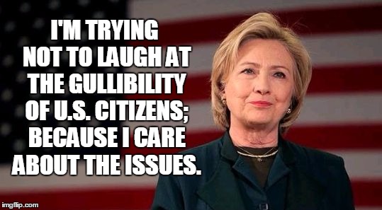 Hillary Cares | I'M TRYING NOT TO LAUGH AT THE GULLIBILITY OF U.S. CITIZENS; BECAUSE I CARE ABOUT THE ISSUES. | image tagged in don't laugh,hillary,laughing,shillary,democrats,hillary clinton | made w/ Imgflip meme maker