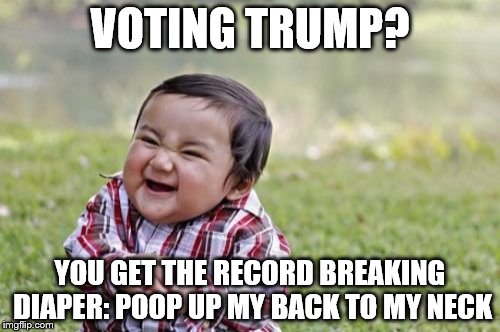 Evil Toddler | VOTING TRUMP? YOU GET THE RECORD BREAKING DIAPER: POOP UP MY BACK TO MY NECK | image tagged in memes,evil toddler | made w/ Imgflip meme maker