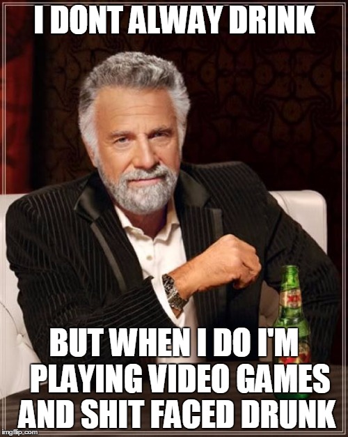 The Most Interesting Man In The World Meme | I DONT ALWAY DRINK; BUT WHEN I DO I'M  PLAYING VIDEO GAMES AND SHIT FACED DRUNK | image tagged in memes,the most interesting man in the world | made w/ Imgflip meme maker