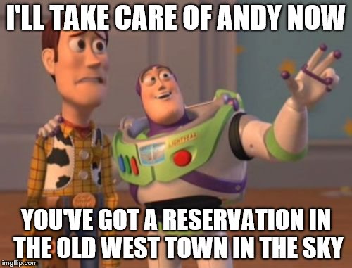 X, X Everywhere Meme | I'LL TAKE CARE OF ANDY NOW; YOU'VE GOT A RESERVATION IN THE OLD WEST TOWN IN THE SKY | image tagged in memes,x x everywhere | made w/ Imgflip meme maker