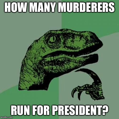Philosoraptor Meme | HOW MANY MURDERERS RUN FOR PRESIDENT? | image tagged in memes,philosoraptor | made w/ Imgflip meme maker