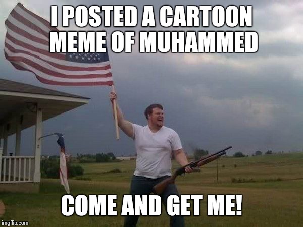 I POSTED A CARTOON MEME OF MUHAMMED COME AND GET ME! | made w/ Imgflip meme maker