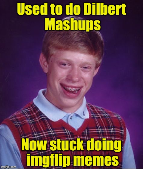 Missing Dilbert Mashups | Used to do Dilbert Mashups; Now stuck doing imgflip memes | image tagged in memes,bad luck brian | made w/ Imgflip meme maker