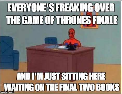 Spiderman Computer Desk Meme | EVERYONE'S FREAKING OVER THE GAME OF THRONES FINALE; AND I'M JUST SITTING HERE WAITING ON THE FINAL TWO BOOKS | image tagged in memes,spiderman computer desk,spiderman | made w/ Imgflip meme maker