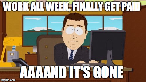 Aaaaand Its Gone | WORK ALL WEEK, FINALLY GET PAID; AAAAND IT'S GONE | image tagged in memes,aaaaand its gone | made w/ Imgflip meme maker