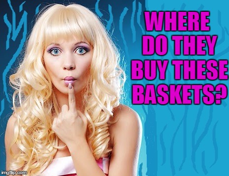 ditzy blonde | WHERE DO THEY BUY THESE BASKETS? | image tagged in ditzy blonde | made w/ Imgflip meme maker