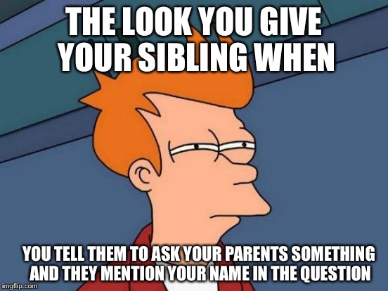 Futurama Fry | THE LOOK YOU GIVE YOUR SIBLING WHEN; YOU TELL THEM TO ASK YOUR PARENTS SOMETHING AND THEY MENTION YOUR NAME IN THE QUESTION | image tagged in memes,futurama fry | made w/ Imgflip meme maker