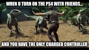 Jurassic world 3 velociraptors. | WHEN U TURN ON THE PS4 WITH FRIENDS... AND YOU HAVE THE ONLY CHARGED CONTROLLER | image tagged in jurassic world 3 velociraptors | made w/ Imgflip meme maker