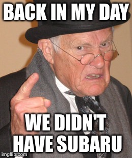 Back In My Day Meme | BACK IN MY DAY; WE DIDN'T HAVE SUBARU | image tagged in memes,back in my day | made w/ Imgflip meme maker