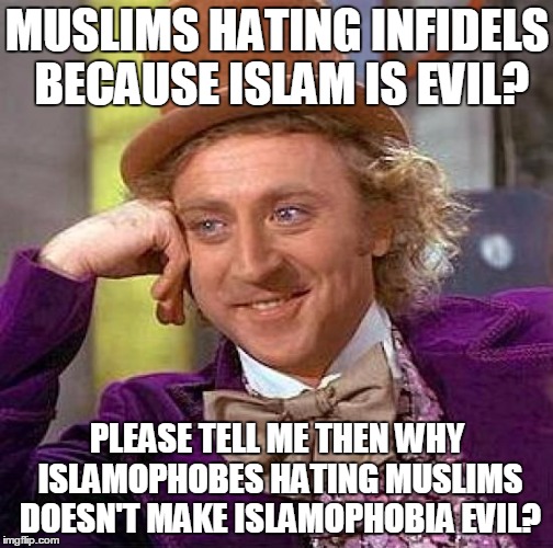 Creepy Condescending Wonka Meme | MUSLIMS HATING INFIDELS BECAUSE ISLAM IS EVIL? PLEASE TELL ME THEN WHY ISLAMOPHOBES HATING MUSLIMS DOESN'T MAKE ISLAMOPHOBIA EVIL? | image tagged in memes,creepy condescending wonka,islam,islamophobia,evil,infidels | made w/ Imgflip meme maker