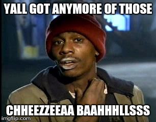 Y'all Got Any More Of That | YALL GOT ANYMORE OF THOSE; CHHEEZZEEAA BAAHHHLLSSS | image tagged in memes,yall got any more of | made w/ Imgflip meme maker