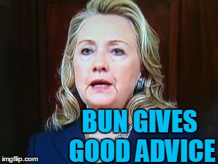 BUN GIVES GOOD ADVICE | image tagged in hillary | made w/ Imgflip meme maker