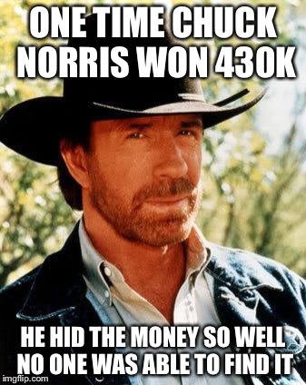 Chuck Norris | ONE TIME CHUCK NORRIS WON 430K; HE HID THE MONEY SO WELL NO ONE WAS ABLE TO FIND IT | image tagged in chuck norris,lottery | made w/ Imgflip meme maker