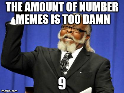 Thanks a lot, socrates. Now you got me doing it. | THE AMOUNT OF NUMBER MEMES IS TOO DAMN; 9 | image tagged in memes,too damn high | made w/ Imgflip meme maker