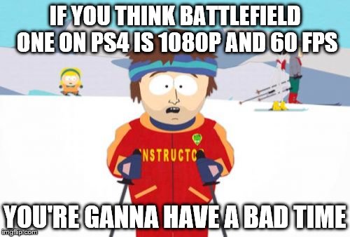 Super Cool Ski Instructor | IF YOU THINK BATTLEFIELD ONE ON PS4 IS 1080P AND 60 FPS; YOU'RE GANNA HAVE A BAD TIME | image tagged in memes,super cool ski instructor | made w/ Imgflip meme maker