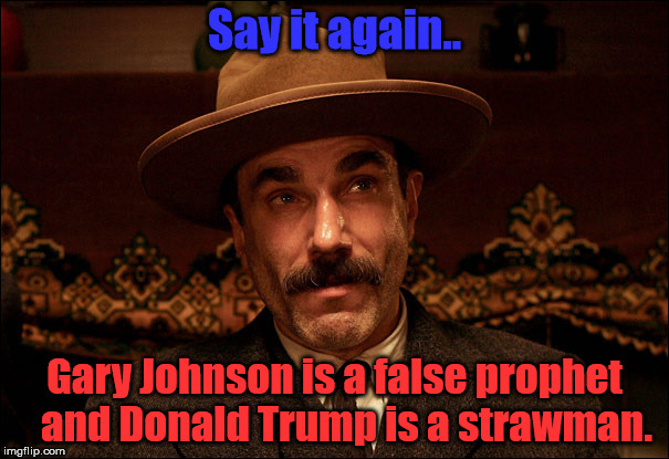 Daniel Day Lewis | Say it again.. Gary Johnson is a false prophet  
and Donald Trump is a strawman. | image tagged in daniel day lewis | made w/ Imgflip meme maker