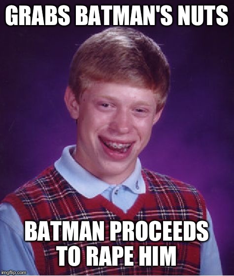 Bad Luck Brian Meme | GRABS BATMAN'S NUTS BATMAN PROCEEDS TO **PE HIM | image tagged in memes,bad luck brian | made w/ Imgflip meme maker