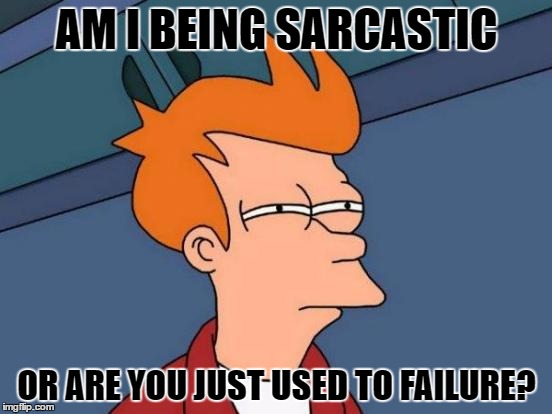 Failing or Failure | AM I BEING SARCASTIC; OR ARE YOU JUST USED TO FAILURE? | image tagged in memes,futurama fry | made w/ Imgflip meme maker