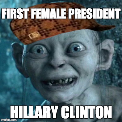 1st female president (Hillary Clinton) | FIRST FEMALE PRESIDENT; HILLARY CLINTON | image tagged in memes,gollum,scumbag,crookedhillary,letsgetwordy,hillary clinton | made w/ Imgflip meme maker