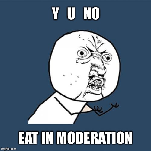 Y U No Meme | Y   U   NO EAT IN MODERATION | image tagged in memes,y u no | made w/ Imgflip meme maker