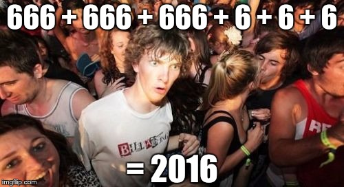 Oh god... | 666 + 666 + 666 + 6 + 6 + 6; = 2016 | image tagged in memes,sudden clarity clarence | made w/ Imgflip meme maker