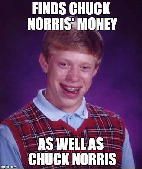 Bad Luck Brian Meme | FINDS CHUCK NORRIS' MONEY AS WELL AS CHUCK NORRIS | image tagged in memes,bad luck brian | made w/ Imgflip meme maker