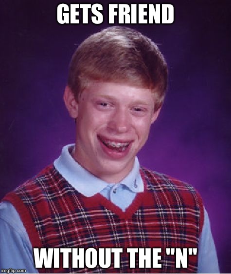 Bad Luck Brian Meme | GETS FRIEND; WITHOUT THE "N" | image tagged in memes,bad luck brian | made w/ Imgflip meme maker