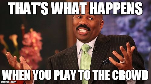 Steve Harvey Meme | THAT'S WHAT HAPPENS WHEN YOU PLAY TO THE CROWD | image tagged in memes,steve harvey | made w/ Imgflip meme maker