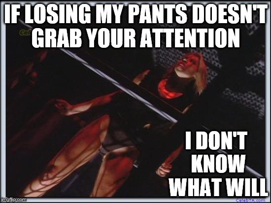 Jessica Collins | IF LOSING MY PANTS DOESN'T GRAB YOUR ATTENTION; I DON'T KNOW WHAT WILL | image tagged in jessica collins | made w/ Imgflip meme maker