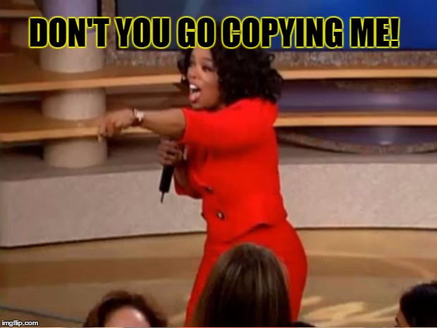 DON'T YOU GO COPYING ME! | made w/ Imgflip meme maker